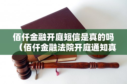 佰仟金融开庭短信是真的吗（佰仟金融法院开庭通知真假辨别方法）