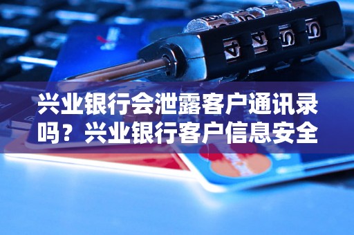 兴业银行会泄露客户通讯录吗？兴业银行客户信息安全问题解析