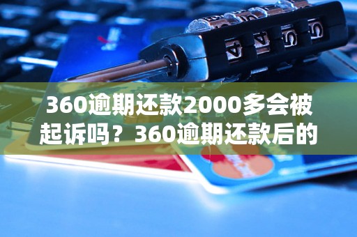 360逾期还款2000多会被起诉吗？360逾期还款后的法律后果