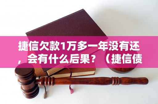 捷信欠款1万多一年没有还，会有什么后果？（捷信债务处理方法详解）