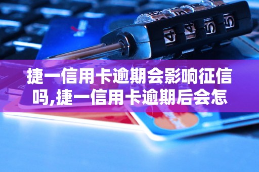 捷一信用卡逾期会影响征信吗,捷一信用卡逾期后会怎么处理