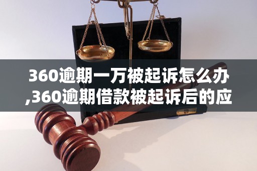 360逾期一万被起诉怎么办,360逾期借款被起诉后的应对策略