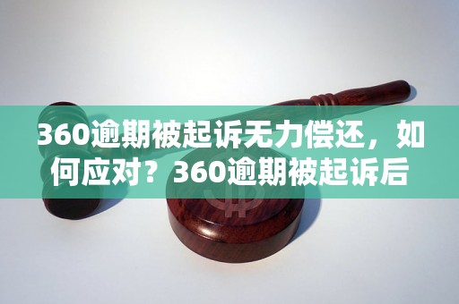 360逾期被起诉无力偿还，如何应对？360逾期被起诉后的解决办法