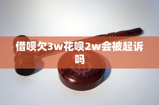 借呗欠3w花呗2w会被起诉吗