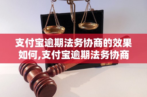 支付宝逾期法务协商的效果如何,支付宝逾期法务协商的成功案例