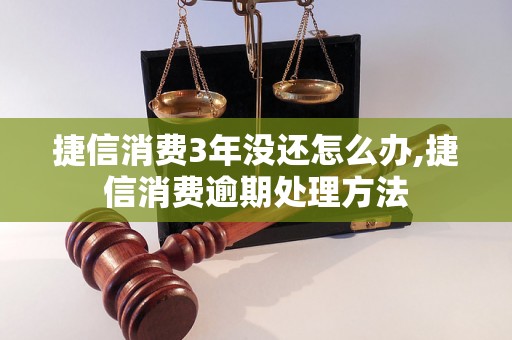 捷信消费3年没还怎么办,捷信消费逾期处理方法