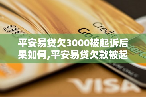 平安易贷欠3000被起诉后果如何,平安易贷欠款被起诉应该怎么处理