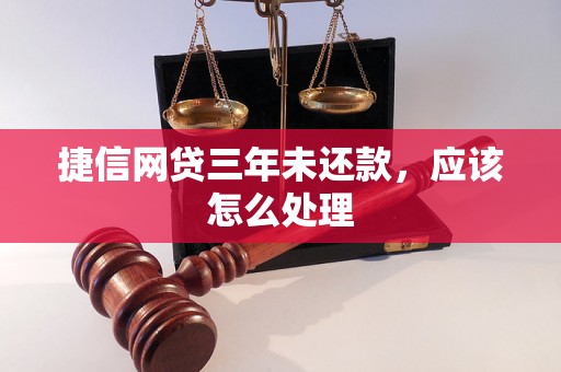 捷信网贷三年未还款，应该怎么处理