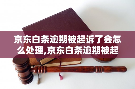 京东白条逾期被起诉了会怎么处理,京东白条逾期被起诉后的法律后果