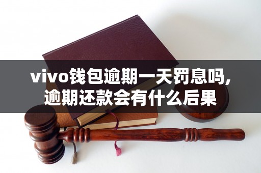 vivo钱包逾期一天罚息吗,逾期还款会有什么后果