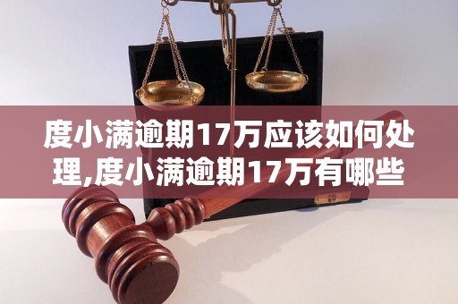 度小满逾期17万应该如何处理,度小满逾期17万有哪些后果