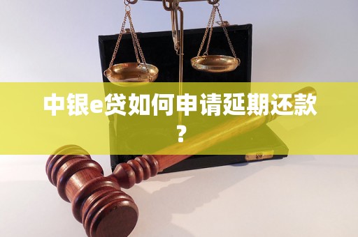 中银e贷如何申请延期还款？