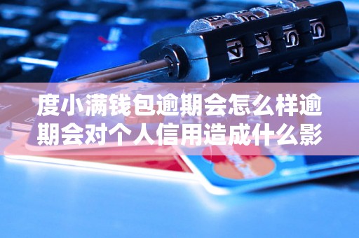 度小满钱包逾期会怎么样逾期会对个人信用造成什么影响