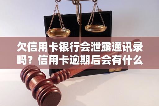 欠信用卡银行会泄露通讯录吗？信用卡逾期后会有什么后果？