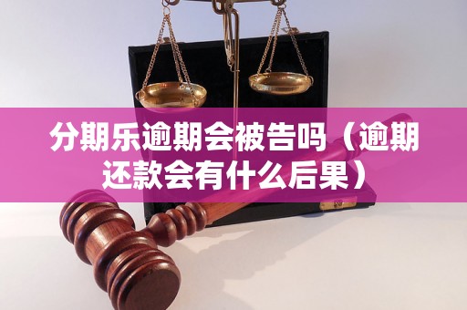 分期乐逾期会被告吗（逾期还款会有什么后果）