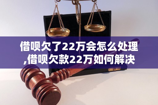 借呗欠了22万会怎么处理,借呗欠款22万如何解决