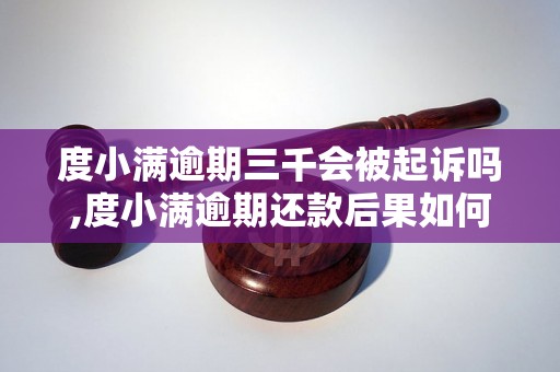 度小满逾期三千会被起诉吗,度小满逾期还款后果如何