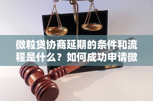 微粒贷协商延期的条件和流程是什么？如何成功申请微粒贷协商延期？