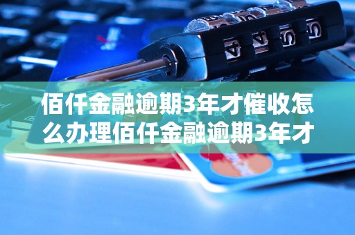 佰仟金融逾期3年才催收怎么办理佰仟金融逾期3年才催收需要哪些步骤