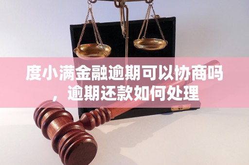 度小满金融逾期可以协商吗，逾期还款如何处理