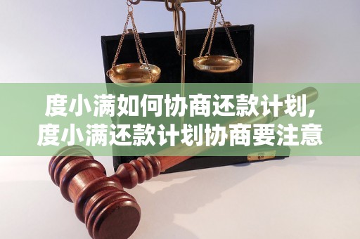 度小满如何协商还款计划,度小满还款计划协商要注意什么