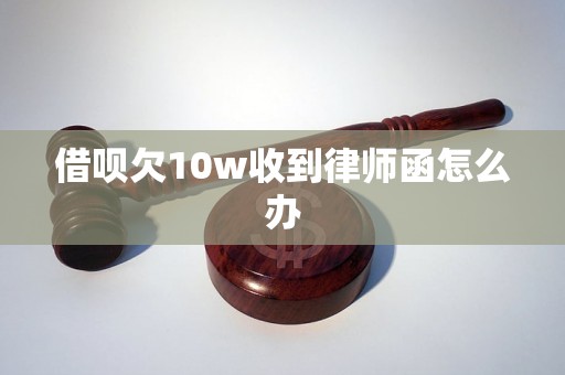 借呗欠10w收到律师函怎么办