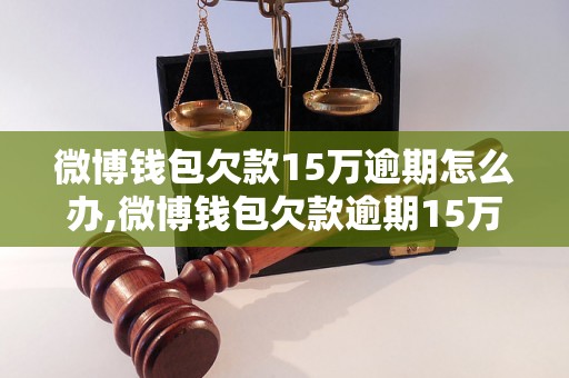 微博钱包欠款15万逾期怎么办,微博钱包欠款逾期15万如何处理