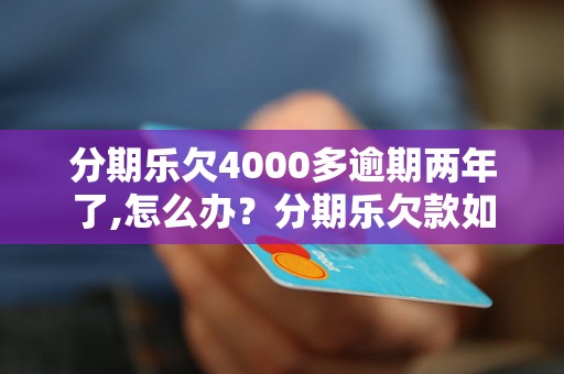 分期乐欠4000多逾期两年了,怎么办？分期乐欠款如何解决？