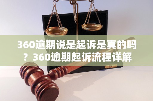 360逾期说是起诉是真的吗？360逾期起诉流程详解