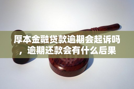 厚本金融贷款逾期会起诉吗，逾期还款会有什么后果