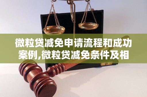 微粒贷减免申请流程和成功案例,微粒贷减免条件及相关注意事项