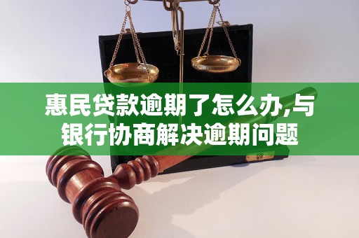 惠民贷款逾期了怎么办,与银行协商解决逾期问题