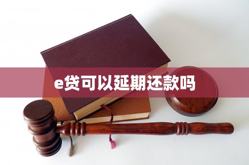 e贷可以延期还款吗