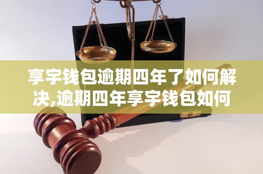 享宇钱包逾期四年了如何解决,逾期四年享宇钱包如何处理