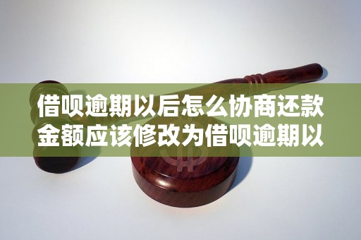 借呗逾期以后怎么协商还款金额应该修改为借呗逾期以后怎么协商降低还款金额