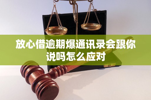 放心借逾期爆通讯录会跟你说吗怎么应对