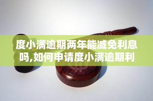 度小满逾期两年能减免利息吗,如何申请度小满逾期利息减免