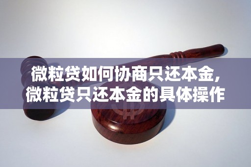 微粒贷如何协商只还本金,微粒贷只还本金的具体操作步骤