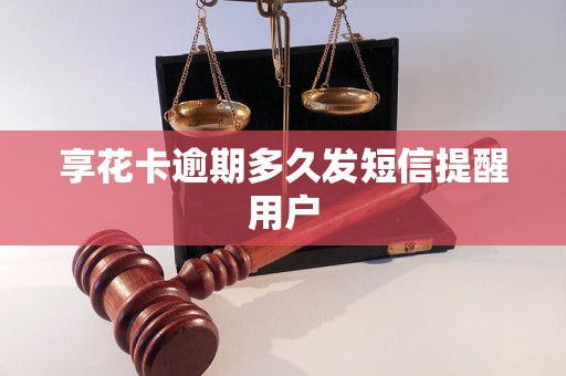 享花卡逾期多久发短信提醒用户