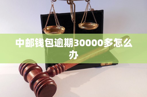 中邮钱包逾期30000多怎么办