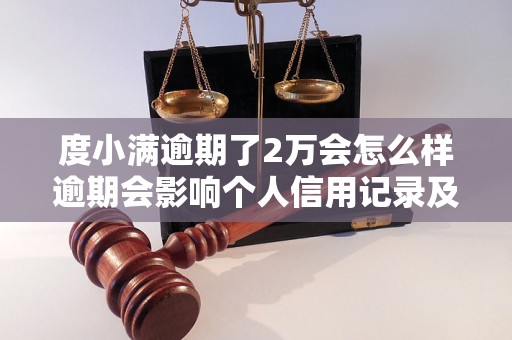 度小满逾期了2万会怎么样逾期会影响个人信用记录及未来借贷能力