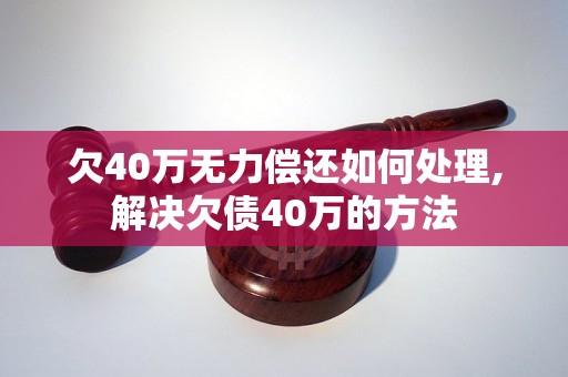 欠40万无力偿还如何处理,解决欠债40万的方法