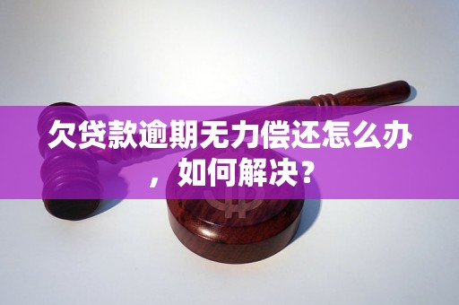 欠贷款逾期无力偿还怎么办，如何解决？