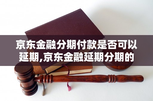 京东金融分期付款是否可以延期,京东金融延期分期的条件是什么