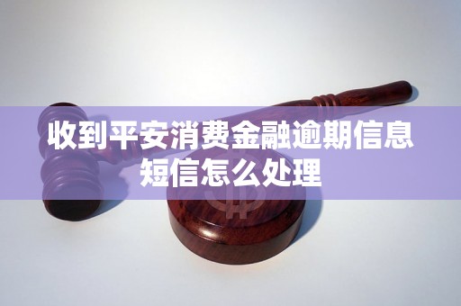 收到平安消费金融逾期信息短信怎么处理