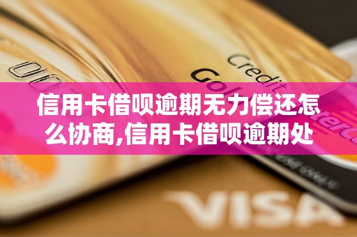 信用卡借呗逾期无力偿还怎么协商,信用卡借呗逾期处理方法建议