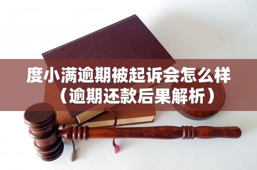 度小满逾期被起诉会怎么样（逾期还款后果解析）