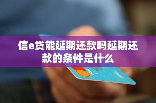 信e贷能延期还款吗延期还款的条件是什么