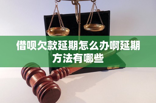 借呗欠款延期怎么办啊延期方法有哪些