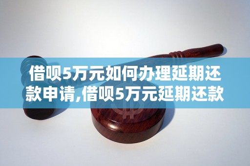 借呗5万元如何办理延期还款申请,借呗5万元延期还款的具体流程